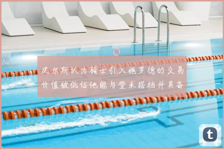 皮尔斯认为骑士引入施罗德的交易价值被低估他能与登米搭档并具备防守能力