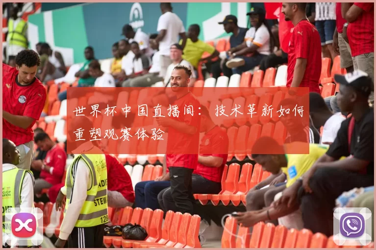 世界杯中国直播间：技术革新如何重塑观赛体验