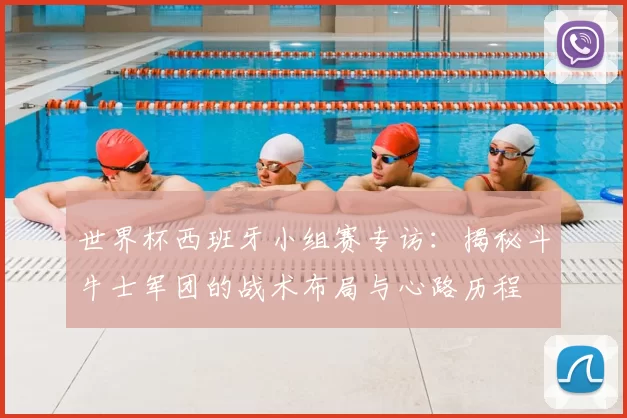 世界杯西班牙小组赛专访：揭秘斗牛士军团的战术布局与心路历程