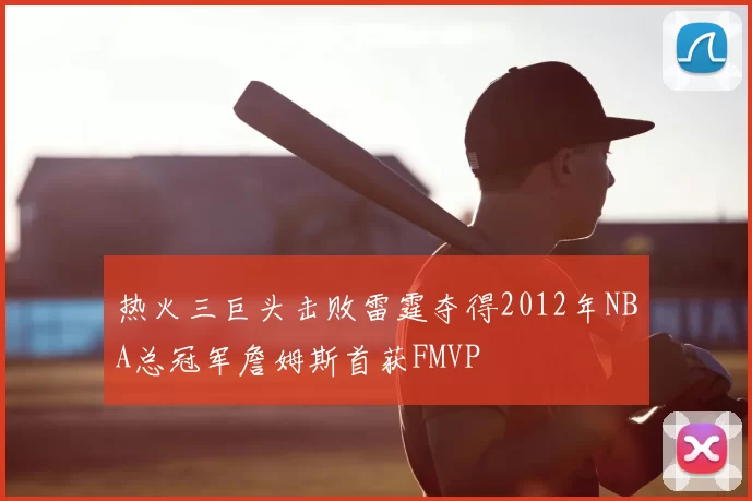 热火三巨头击败雷霆夺得2012年NBA总冠军詹姆斯首获FMVP