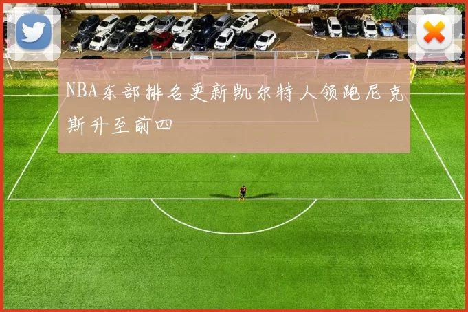 NBA东部排名更新凯尔特人领跑尼克斯升至前四