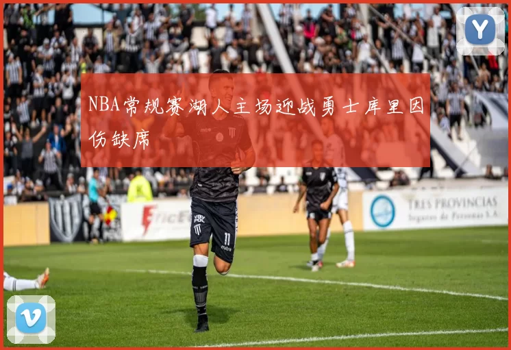 NBA常规赛湖人主场迎战勇士库里因伤缺席