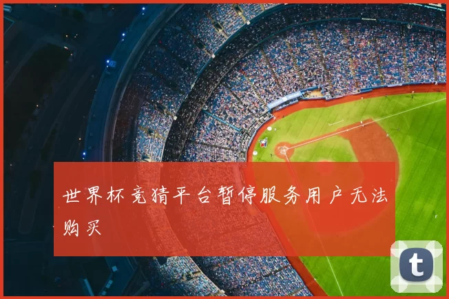世界杯竞猜平台暂停服务用户无法购买