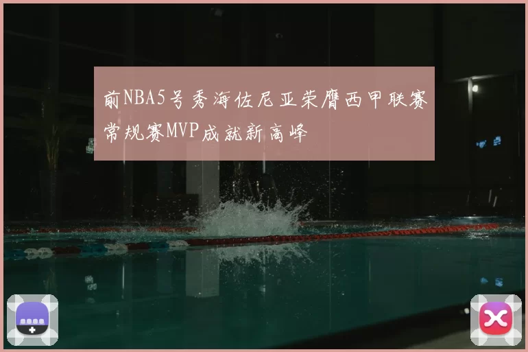 前NBA5号秀海佐尼亚荣膺西甲联赛常规赛MVP成就新高峰