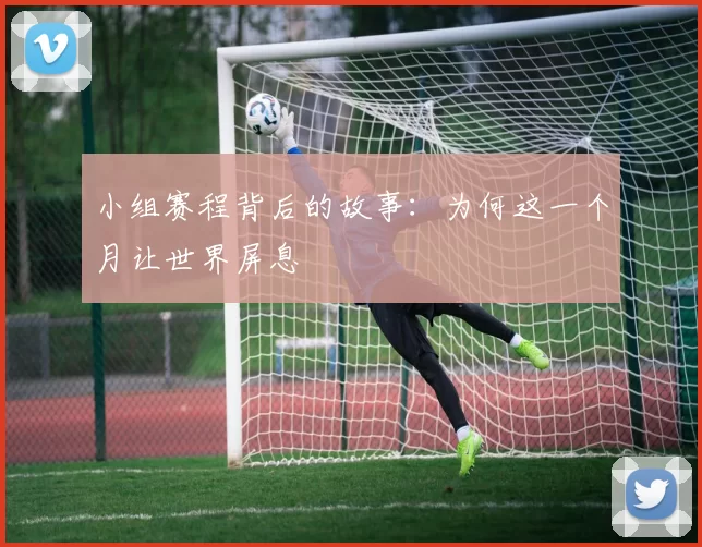 小组赛程背后的故事：为何这一个月让世界屏息
