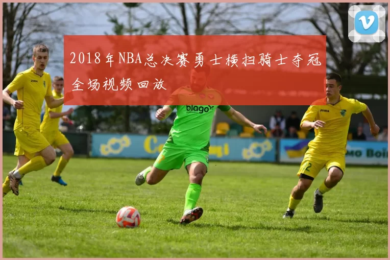 2018年NBA总决赛勇士横扫骑士夺冠全场视频回放