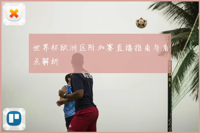 世界杯欧洲区附加赛直播指南与看点解析