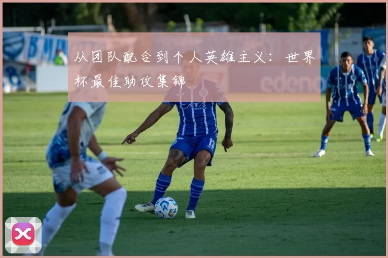 从团队配合到个人英雄主义：世界杯最佳助攻集锦