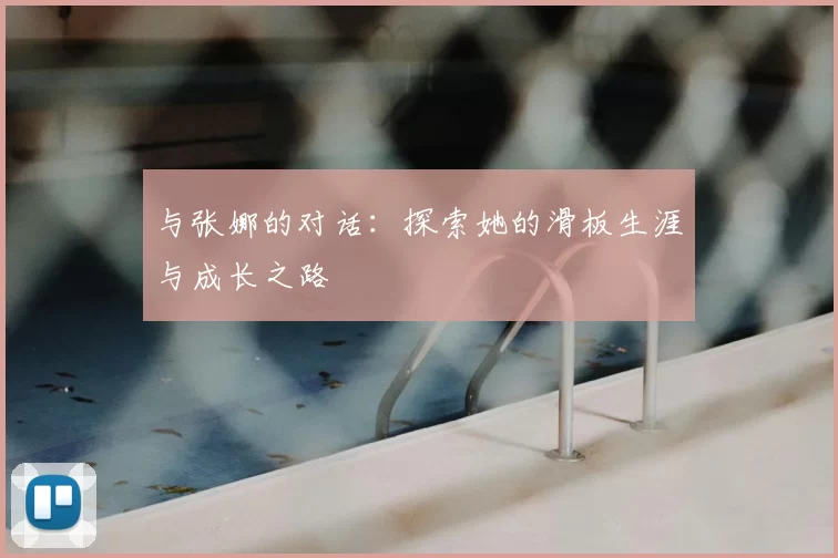 与张娜的对话：探索她的滑板生涯与成长之路