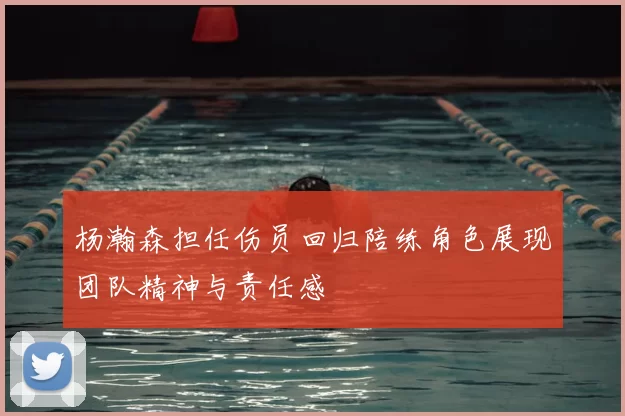 杨瀚森担任伤员回归陪练角色展现团队精神与责任感
