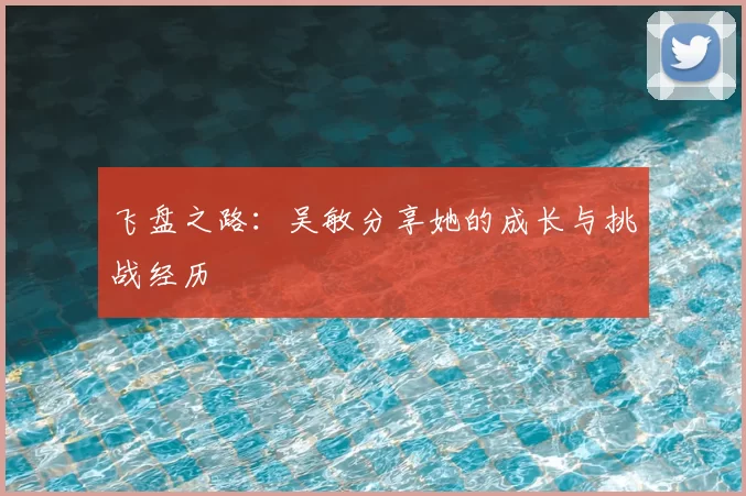 飞盘之路：吴敏分享她的成长与挑战经历