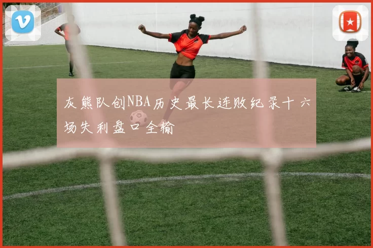 灰熊队创NBA历史最长连败纪录十六场失利盘口全输