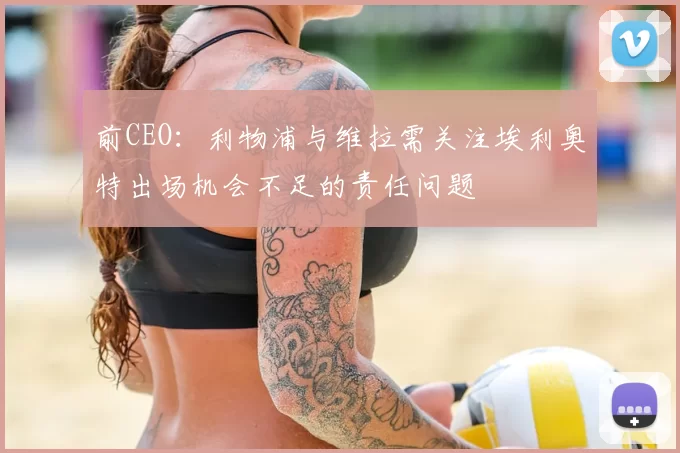 前CEO：利物浦与维拉需关注埃利奥特出场机会不足的责任问题